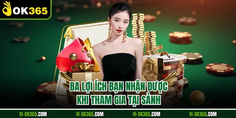 Ba lợi ích bạn nhận được khi tham gia tại sảnh
