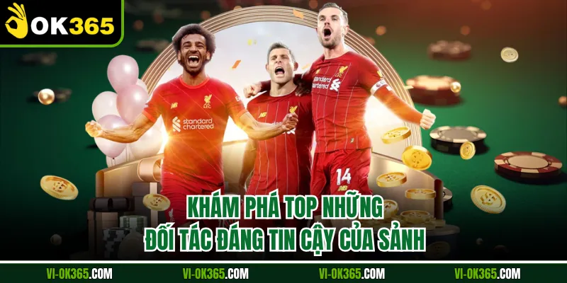 Khám phá top những đối tác đáng tin cậy của sảnh