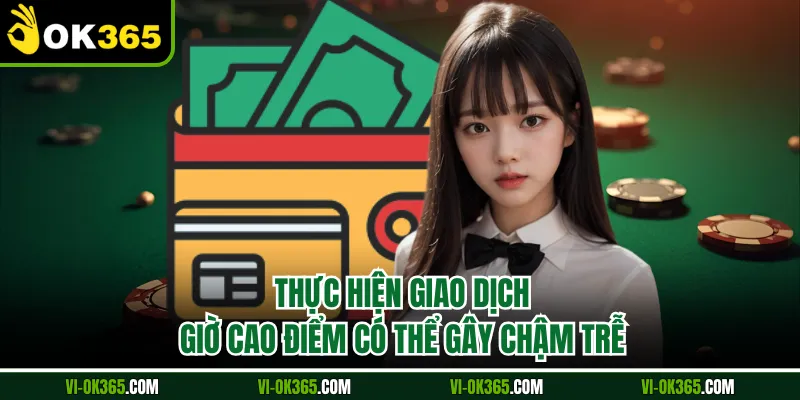 Thực hiện giao dịch giờ cao điểm có thể gây chậm trễ